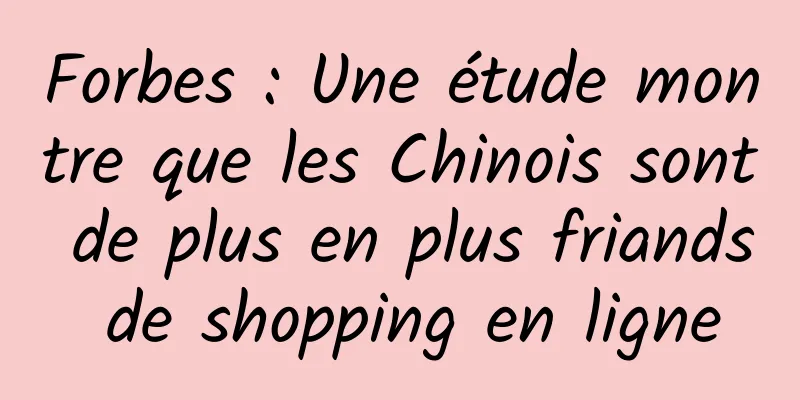 Forbes : Une étude montre que les Chinois sont de plus en plus friands de shopping en ligne
