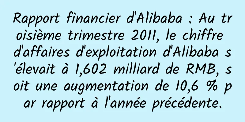 Rapport financier d'Alibaba : Au troisième trimestre 2011, le chiffre d'affaires d'exploitation d'Alibaba s'élevait à 1,602 milliard de RMB, soit une augmentation de 10,6 % par rapport à l'année précédente.