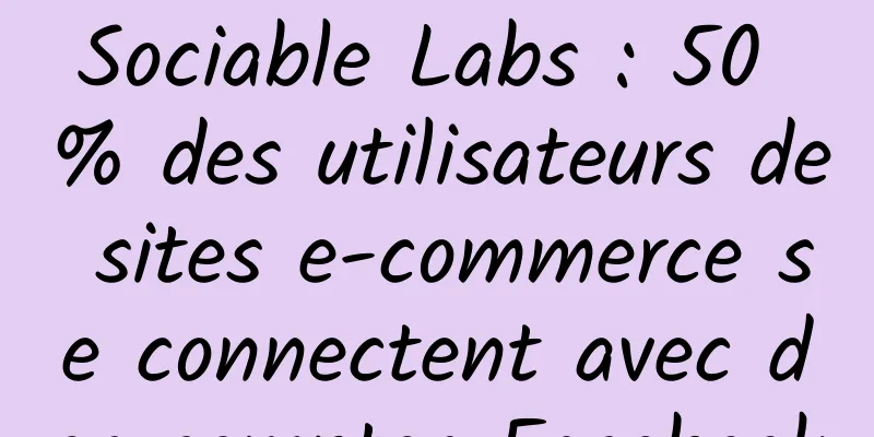 Sociable Labs : 50 % des utilisateurs de sites e-commerce se connectent avec des comptes Facebook