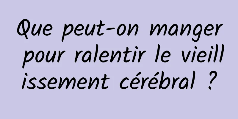 Que peut-on manger pour ralentir le vieillissement cérébral ?