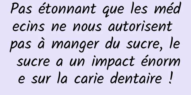 Pas étonnant que les médecins ne nous autorisent pas à manger du sucre, le sucre a un impact énorme sur la carie dentaire !
