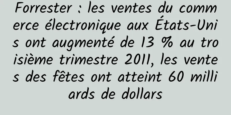 Forrester : les ventes du commerce électronique aux États-Unis ont augmenté de 13 % au troisième trimestre 2011, les ventes des fêtes ont atteint 60 milliards de dollars