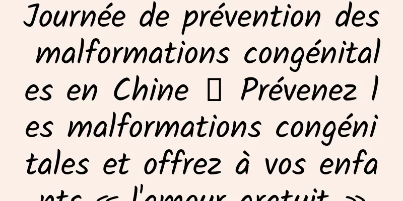 Journée de prévention des malformations congénitales en Chine 丨 Prévenez les malformations congénitales et offrez à vos enfants « l'amour gratuit »
