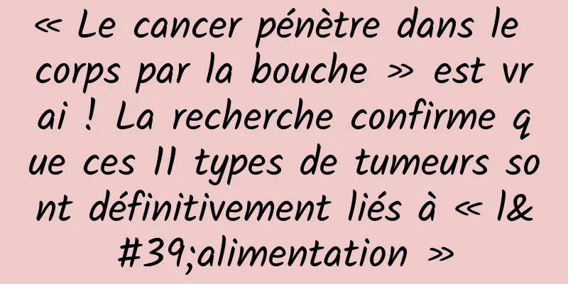 « Le cancer pénètre dans le corps par la bouche » est vrai ! La recherche confirme que ces 11 types de tumeurs sont définitivement liés à « l'alimentation »