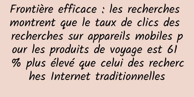 Frontière efficace : les recherches montrent que le taux de clics des recherches sur appareils mobiles pour les produits de voyage est 61 % plus élevé que celui des recherches Internet traditionnelles