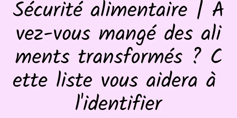 Sécurité alimentaire | Avez-vous mangé des aliments transformés ? Cette liste vous aidera à l'identifier