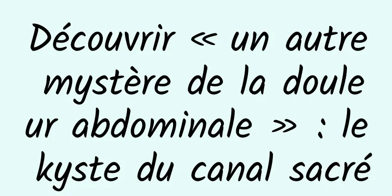 Découvrir « un autre mystère de la douleur abdominale » : le kyste du canal sacré