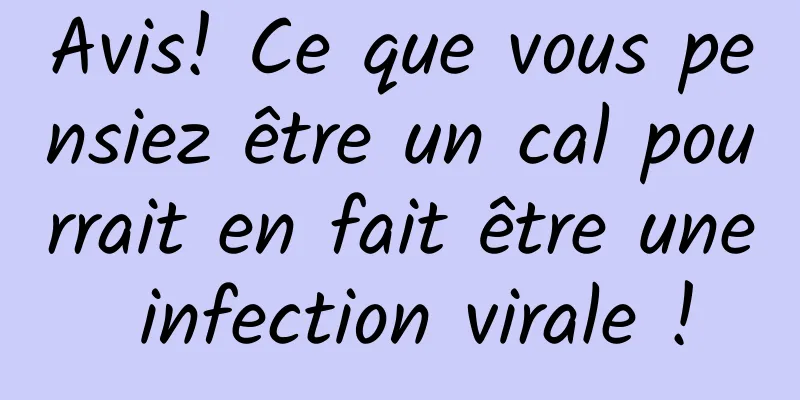 Avis! Ce que vous pensiez être un cal pourrait en fait être une infection virale !
