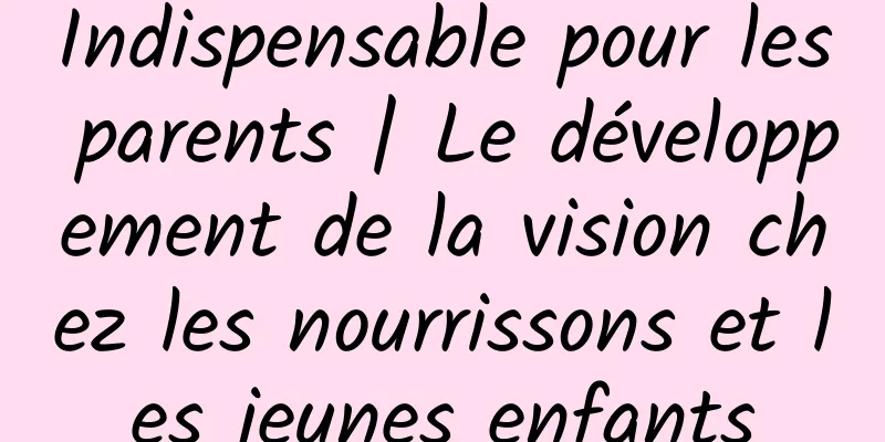 Indispensable pour les parents | Le développement de la vision chez les nourrissons et les jeunes enfants