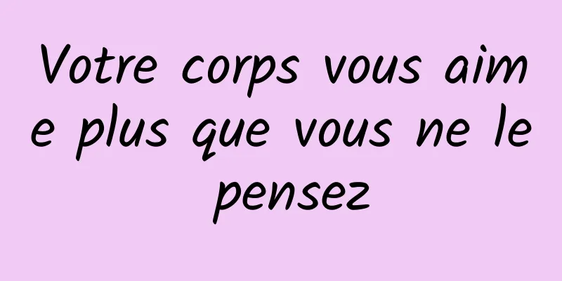 Votre corps vous aime plus que vous ne le pensez