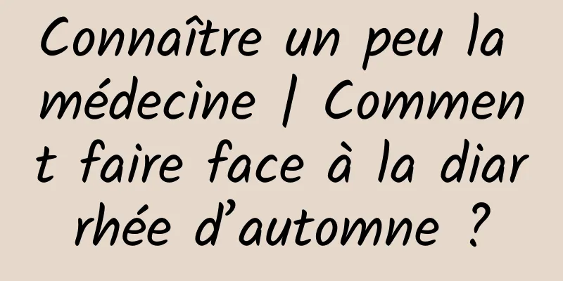 Connaître un peu la médecine | Comment faire face à la diarrhée d’automne ?