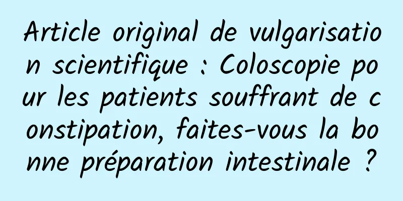 Article original de vulgarisation scientifique : Coloscopie pour les patients souffrant de constipation, faites-vous la bonne préparation intestinale ?