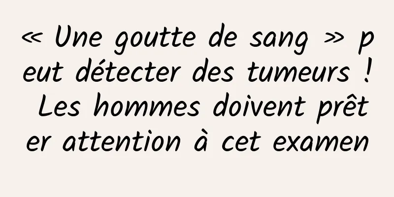 « Une goutte de sang » peut détecter des tumeurs ! Les hommes doivent prêter attention à cet examen
