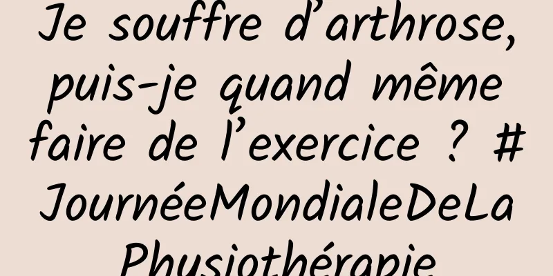 Je souffre d’arthrose, puis-je quand même faire de l’exercice ? #JournéeMondialeDeLaPhysiothérapie