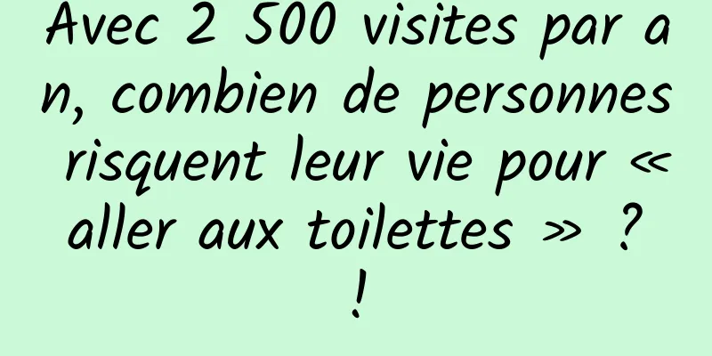Avec 2 500 visites par an, combien de personnes risquent leur vie pour « aller aux toilettes » ? !