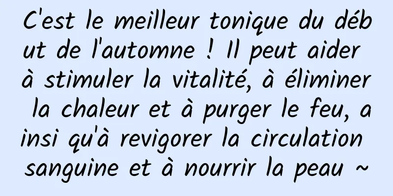 C'est le meilleur tonique du début de l'automne ! Il peut aider à stimuler la vitalité, à éliminer la chaleur et à purger le feu, ainsi qu'à revigorer la circulation sanguine et à nourrir la peau ~