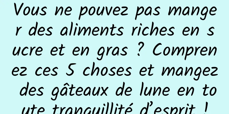 Vous ne pouvez pas manger des aliments riches en sucre et en gras ? Comprenez ces 5 choses et mangez des gâteaux de lune en toute tranquillité d’esprit !
