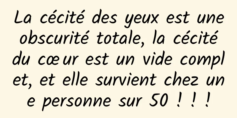 La cécité des yeux est une obscurité totale, la cécité du cœur est un vide complet, et elle survient chez une personne sur 50 ! ! !