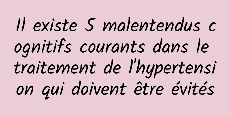 Il existe 5 malentendus cognitifs courants dans le traitement de l'hypertension qui doivent être évités
