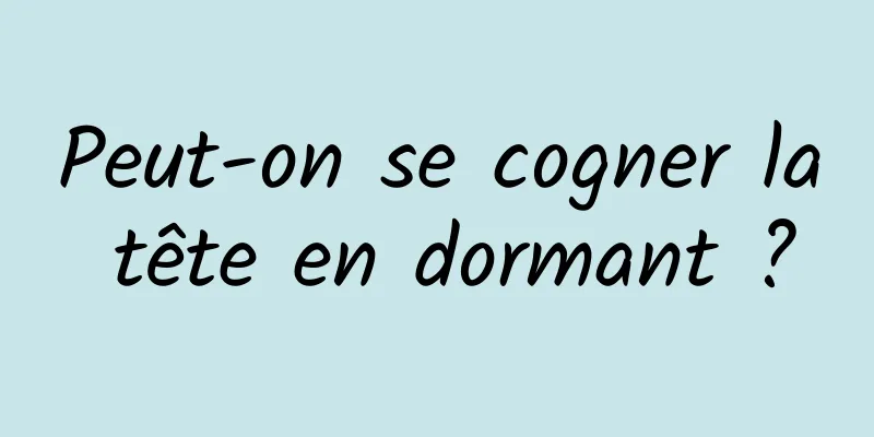 Peut-on se cogner la tête en dormant ?