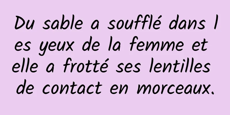 Du sable a soufflé dans les yeux de la femme et elle a frotté ses lentilles de contact en morceaux.