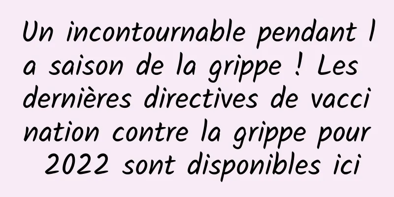 Un incontournable pendant la saison de la grippe ! Les dernières directives de vaccination contre la grippe pour 2022 sont disponibles ici