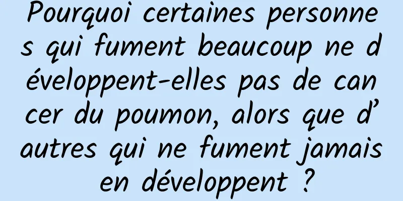 Pourquoi certaines personnes qui fument beaucoup ne développent-elles pas de cancer du poumon, alors que d’autres qui ne fument jamais en développent ?