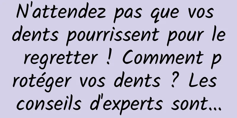 N'attendez pas que vos dents pourrissent pour le regretter ! Comment protéger vos dents ? Les conseils d'experts sont...