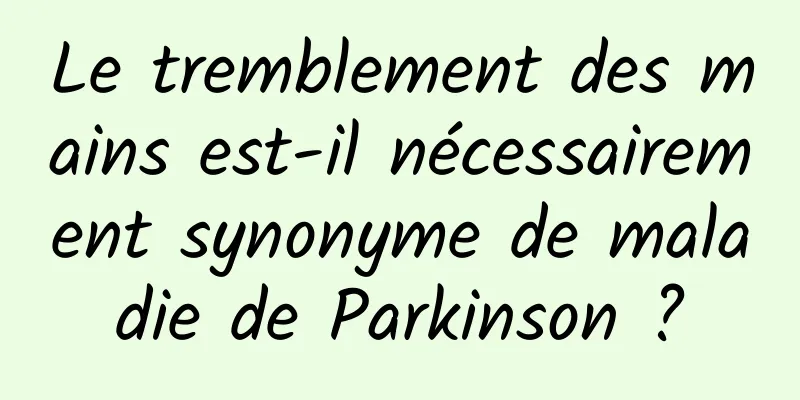 Le tremblement des mains est-il nécessairement synonyme de maladie de Parkinson ?