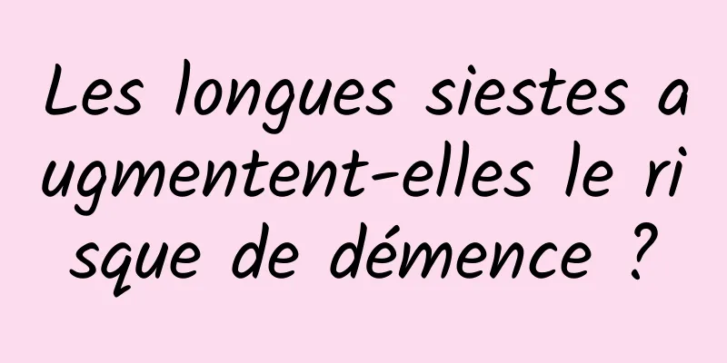 Les longues siestes augmentent-elles le risque de démence ?