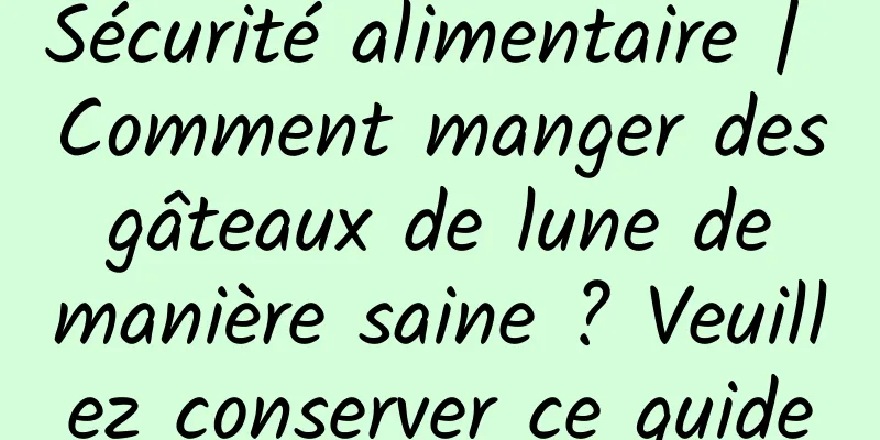 Sécurité alimentaire | Comment manger des gâteaux de lune de manière saine ? Veuillez conserver ce guide