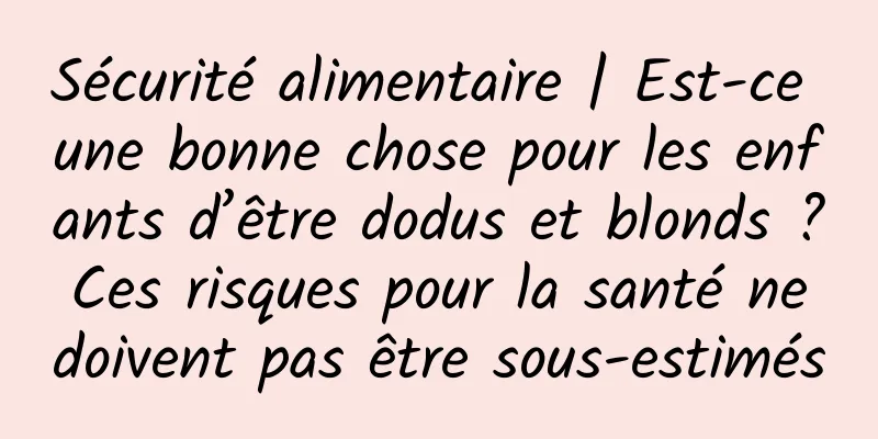 Sécurité alimentaire | Est-ce une bonne chose pour les enfants d’être dodus et blonds ? Ces risques pour la santé ne doivent pas être sous-estimés