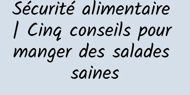 Sécurité alimentaire | Cinq conseils pour manger des salades saines