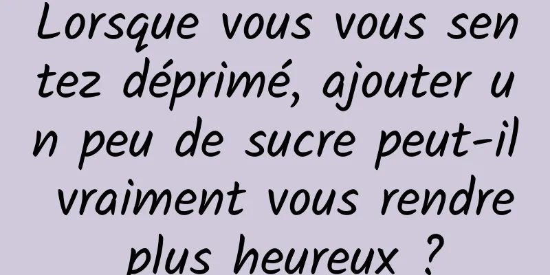 Lorsque vous vous sentez déprimé, ajouter un peu de sucre peut-il vraiment vous rendre plus heureux ?