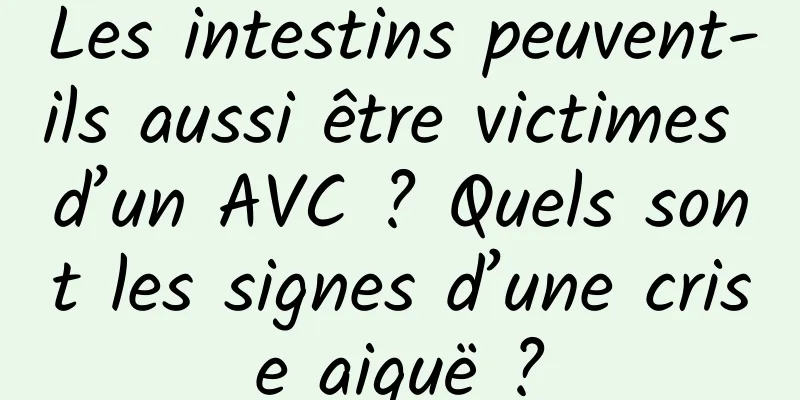 Les intestins peuvent-ils aussi être victimes d’un AVC ? Quels sont les signes d’une crise aiguë ?