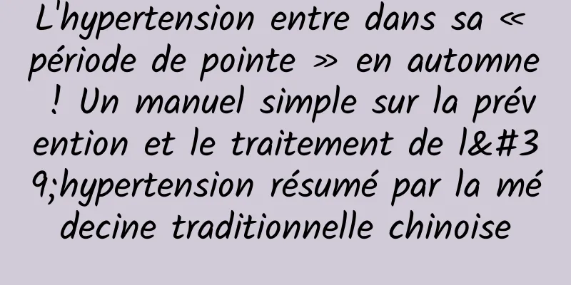 L'hypertension entre dans sa « période de pointe » en automne ! Un manuel simple sur la prévention et le traitement de l'hypertension résumé par la médecine traditionnelle chinoise