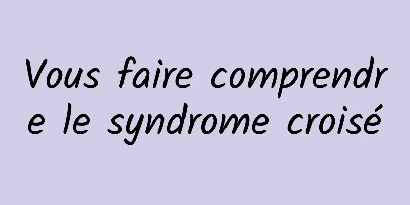 Vous faire comprendre le syndrome croisé
