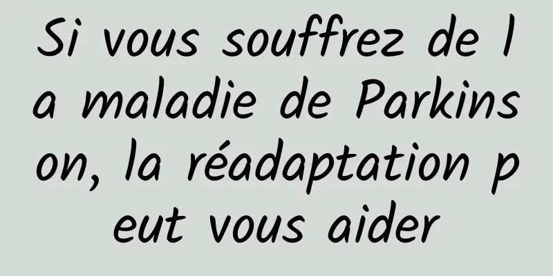 Si vous souffrez de la maladie de Parkinson, la réadaptation peut vous aider