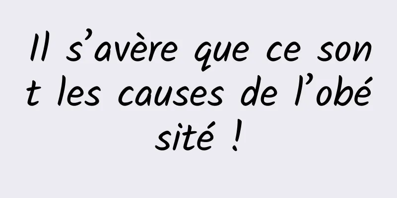 Il s’avère que ce sont les causes de l’obésité !