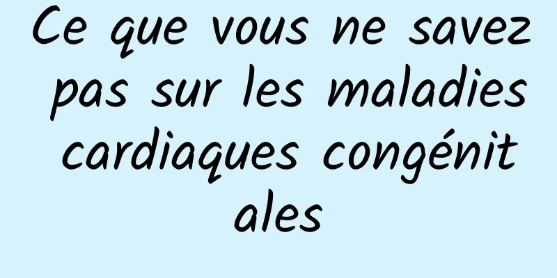Ce que vous ne savez pas sur les maladies cardiaques congénitales