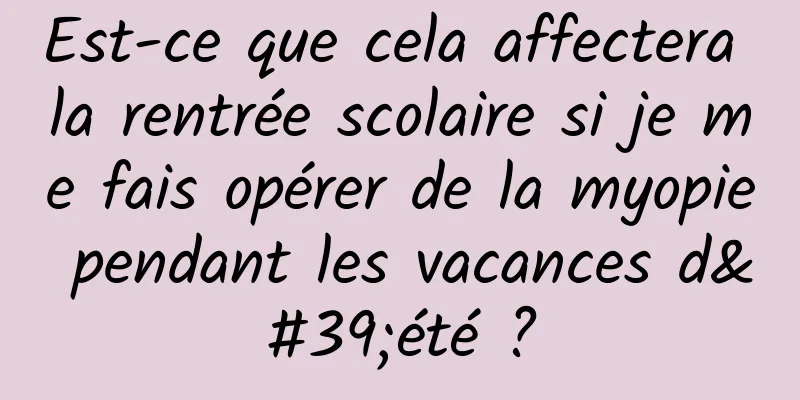 Est-ce que cela affectera la rentrée scolaire si je me fais opérer de la myopie pendant les vacances d'été ?