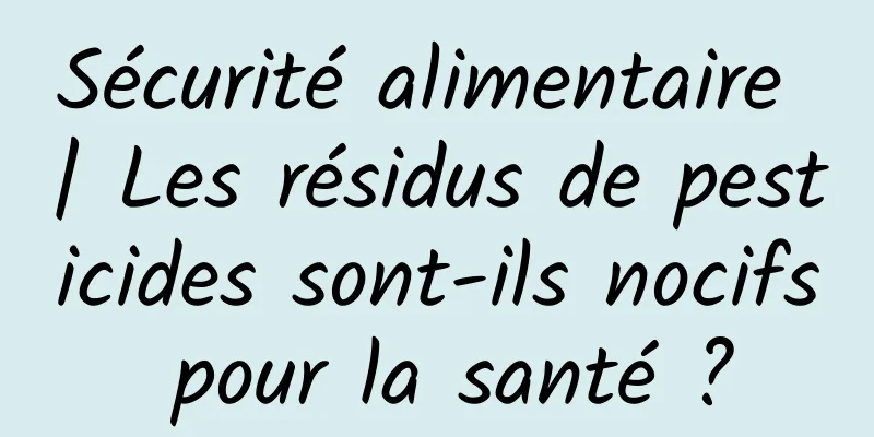 Sécurité alimentaire | Les résidus de pesticides sont-ils nocifs pour la santé ?