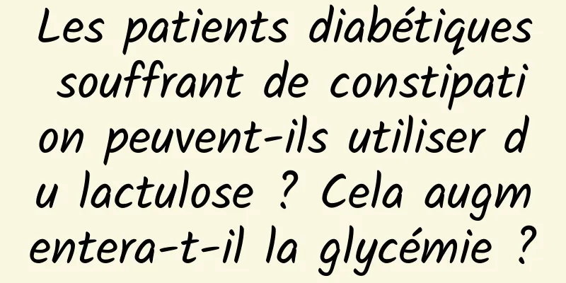 Les patients diabétiques souffrant de constipation peuvent-ils utiliser du lactulose ? Cela augmentera-t-il la glycémie ?