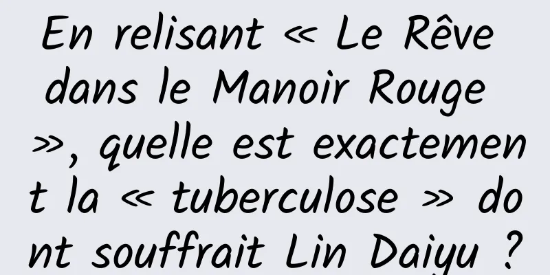 En relisant « Le Rêve dans le Manoir Rouge », quelle est exactement la « tuberculose » dont souffrait Lin Daiyu ?