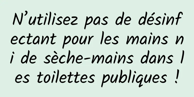 N’utilisez pas de désinfectant pour les mains ni de sèche-mains dans les toilettes publiques !