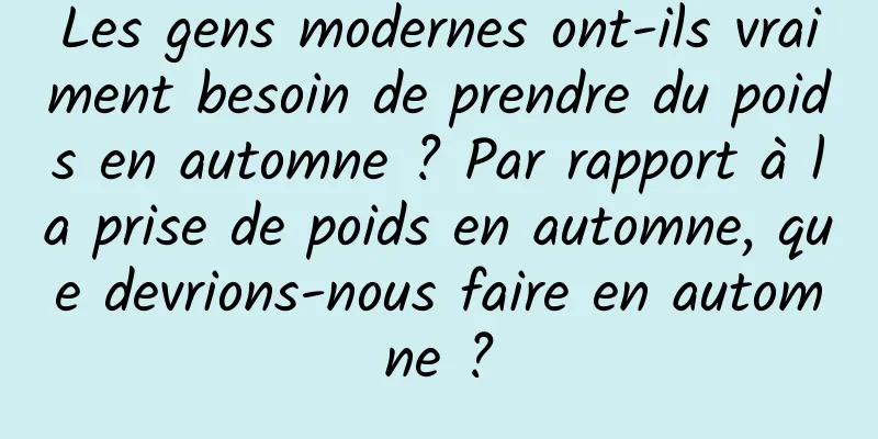 Les gens modernes ont-ils vraiment besoin de prendre du poids en automne ? Par rapport à la prise de poids en automne, que devrions-nous faire en automne ?