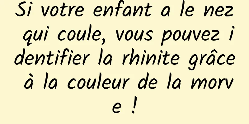 Si votre enfant a le nez qui coule, vous pouvez identifier la rhinite grâce à la couleur de la morve !