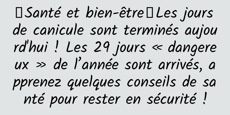 【Santé et bien-être】Les jours de canicule sont terminés aujourd'hui ! Les 29 jours « dangereux » de l’année sont arrivés, apprenez quelques conseils de santé pour rester en sécurité !