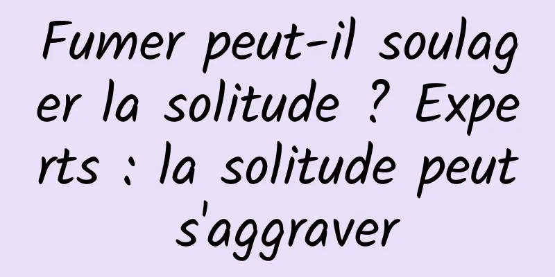 Fumer peut-il soulager la solitude ? Experts : la solitude peut s'aggraver