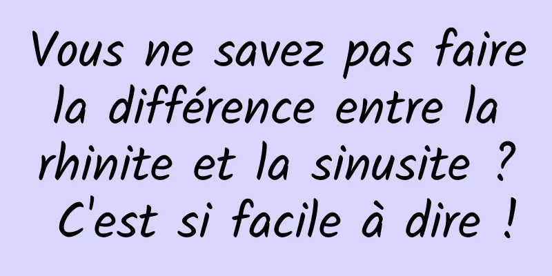 Vous ne savez pas faire la différence entre la rhinite et la sinusite ? C'est si facile à dire !